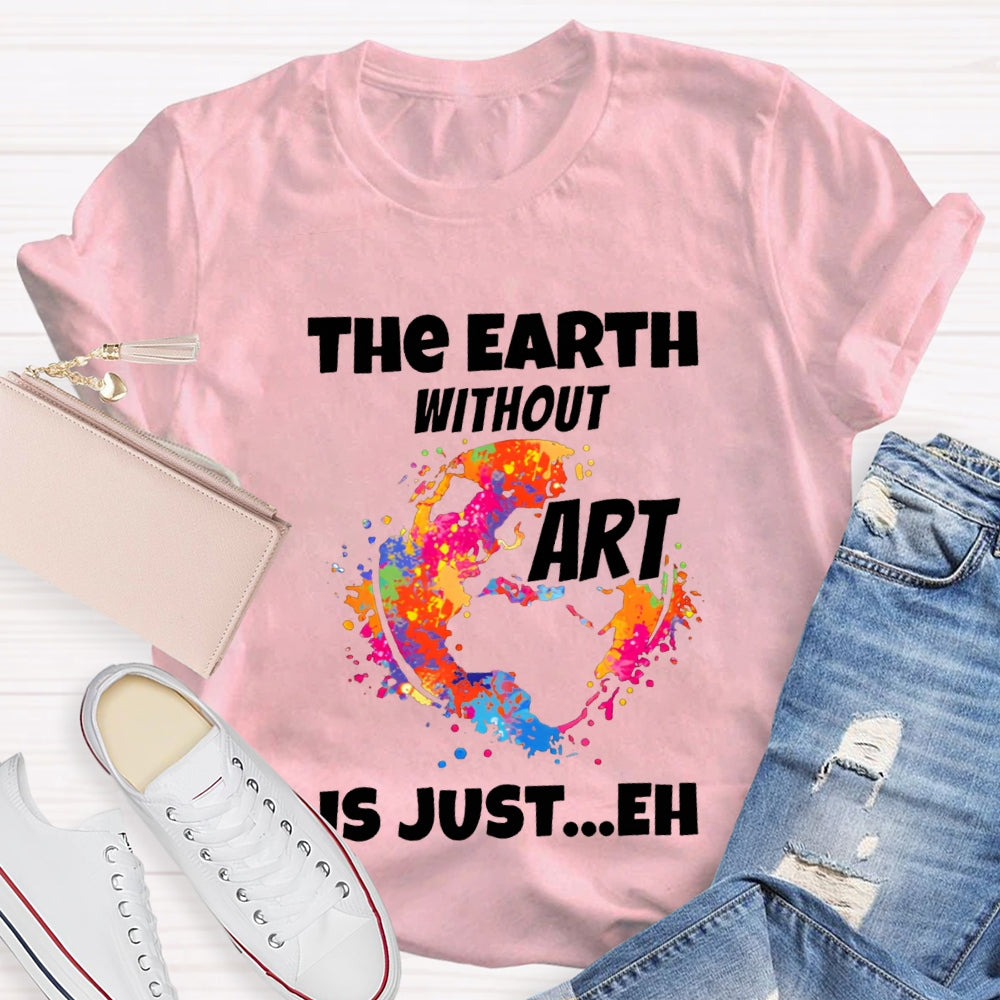 The Earth Without Art Is Just Eh Teacher Tee