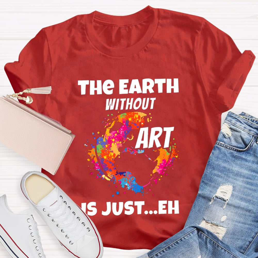 The Earth Without Art Is Just Eh Teacher Tee