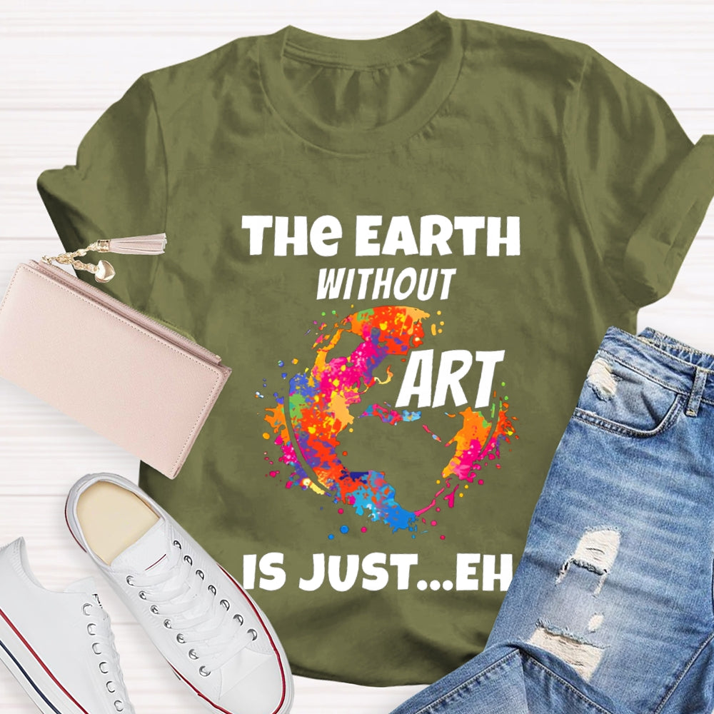The Earth Without Art Is Just Eh Teacher Tee