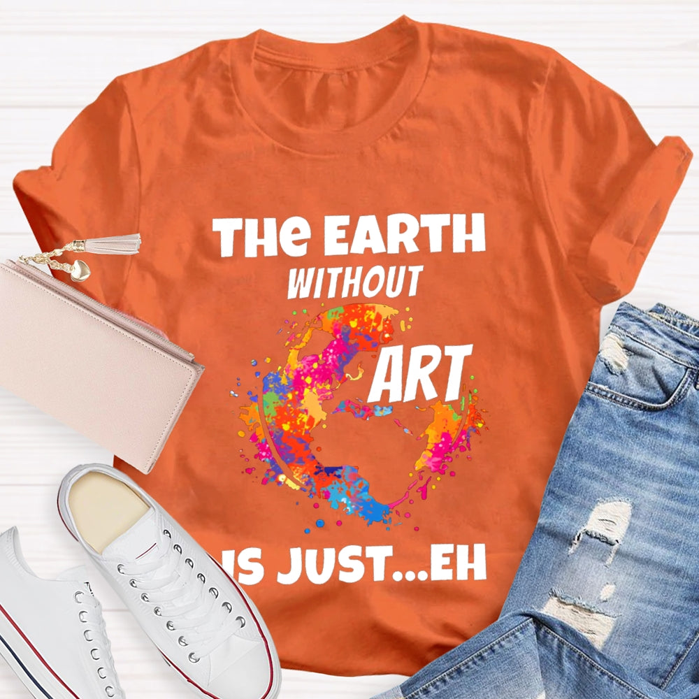 The Earth Without Art Is Just Eh Teacher Tee