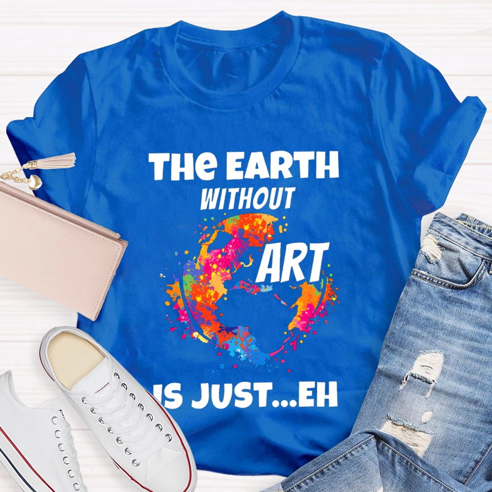 The Earth Without Art Is Just Eh Teacher Tee