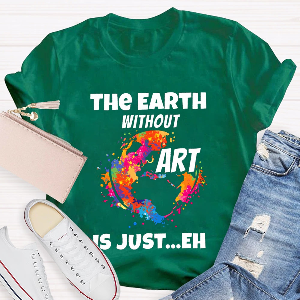 The Earth Without Art Is Just Eh Teacher Tee