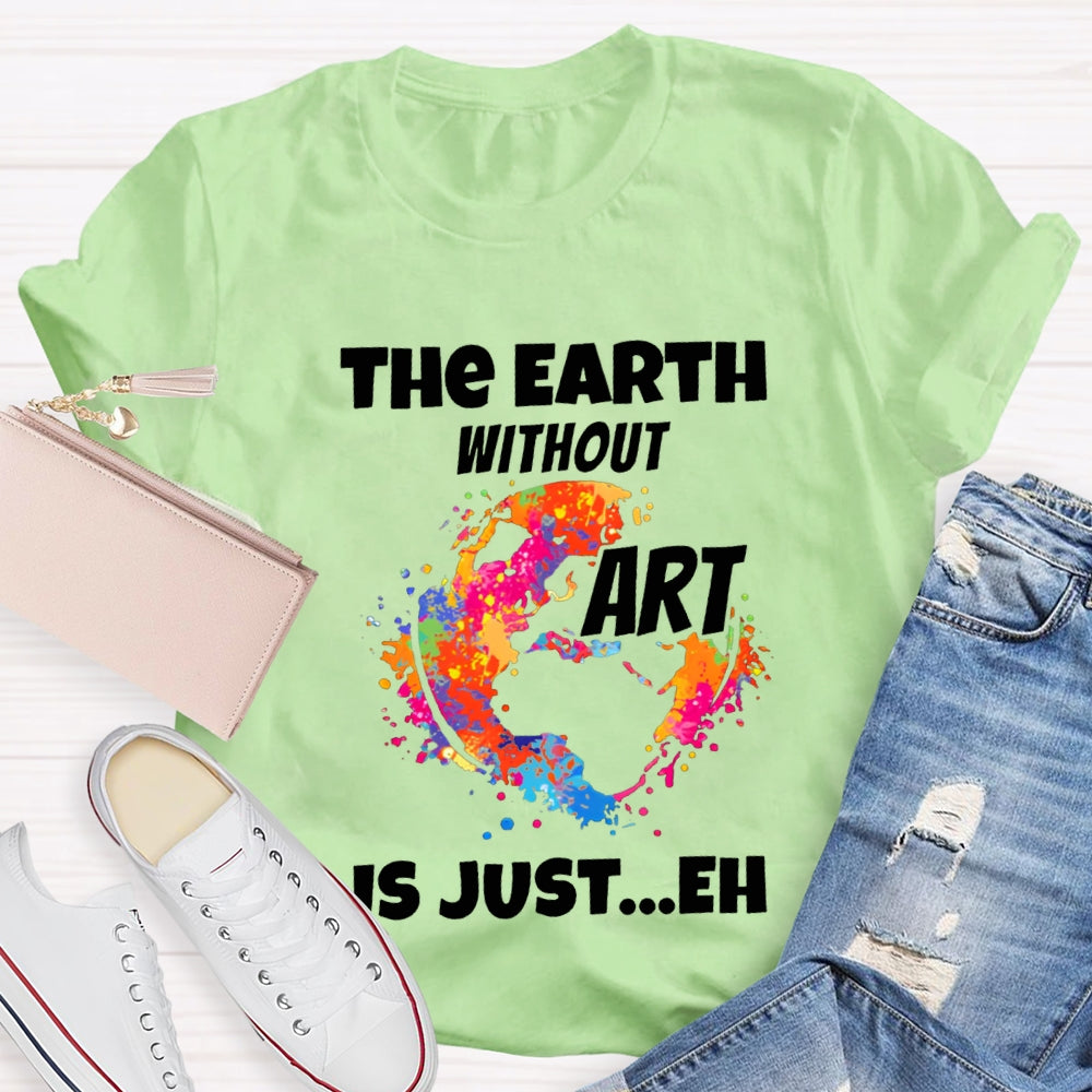 The Earth Without Art Is Just Eh Teacher Tee