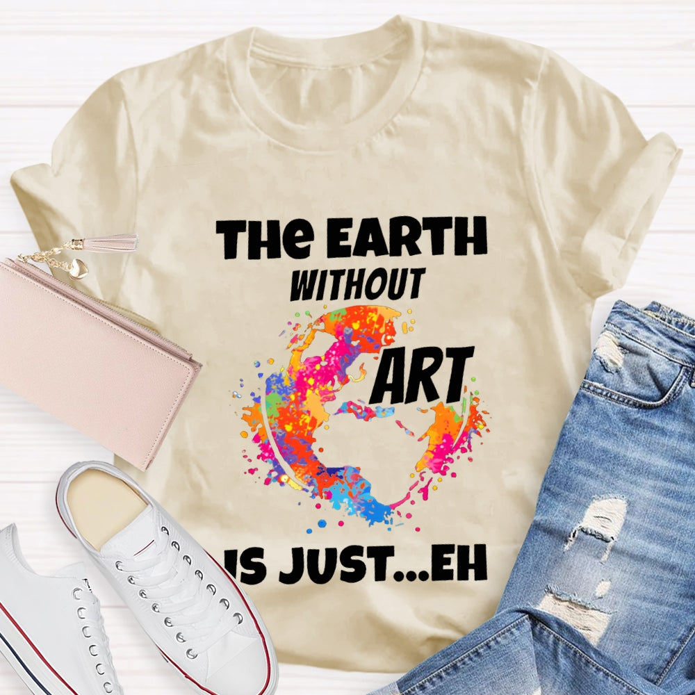 The Earth Without Art Is Just Eh Teacher Tee