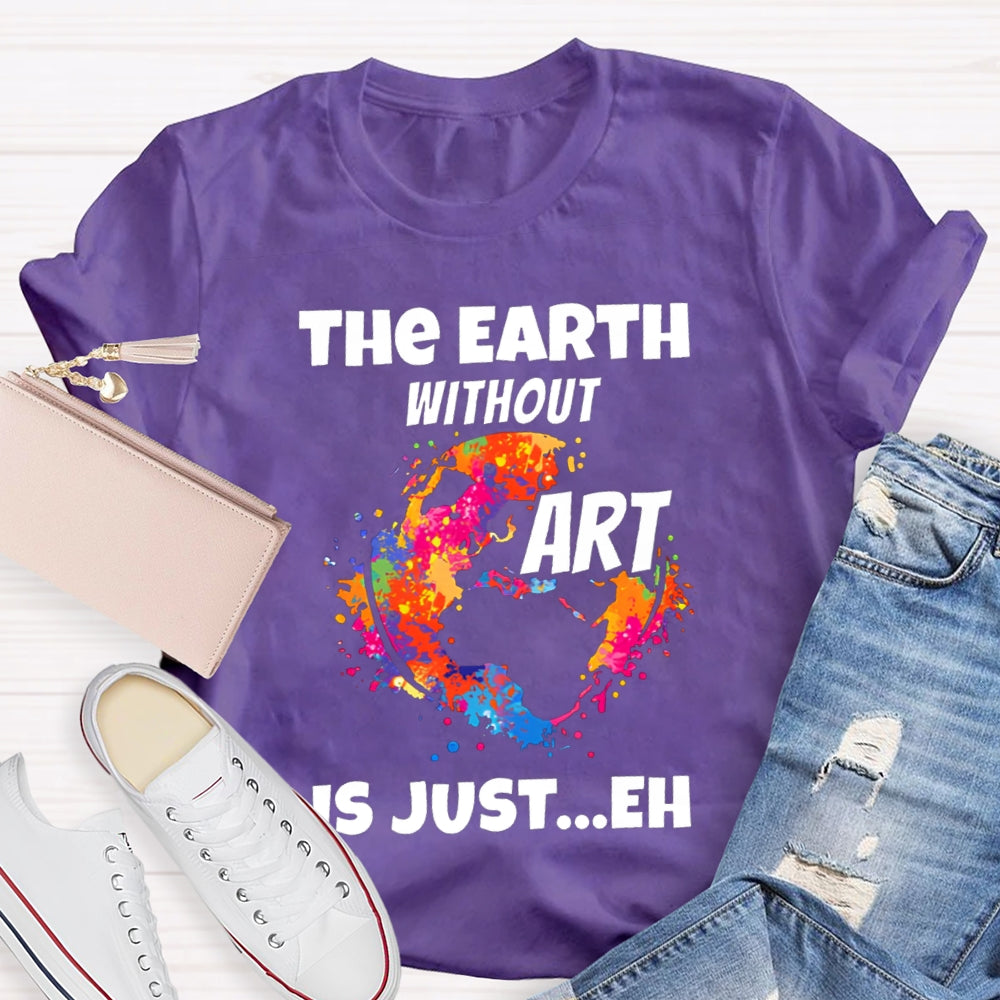 The Earth Without Art Is Just Eh Teacher Tee