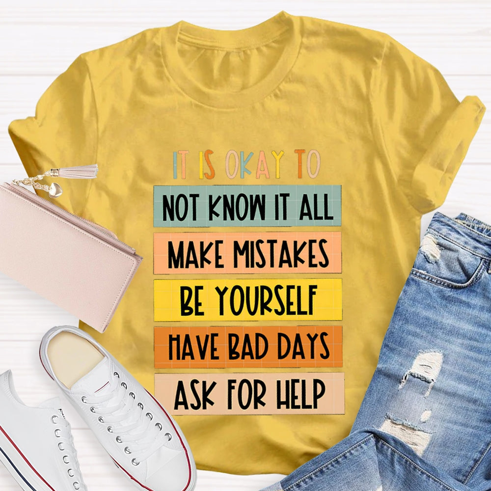 It Is Okay To Not Know It All Make Mistakes Be Yourself Have Days Ask For Help T-shirt