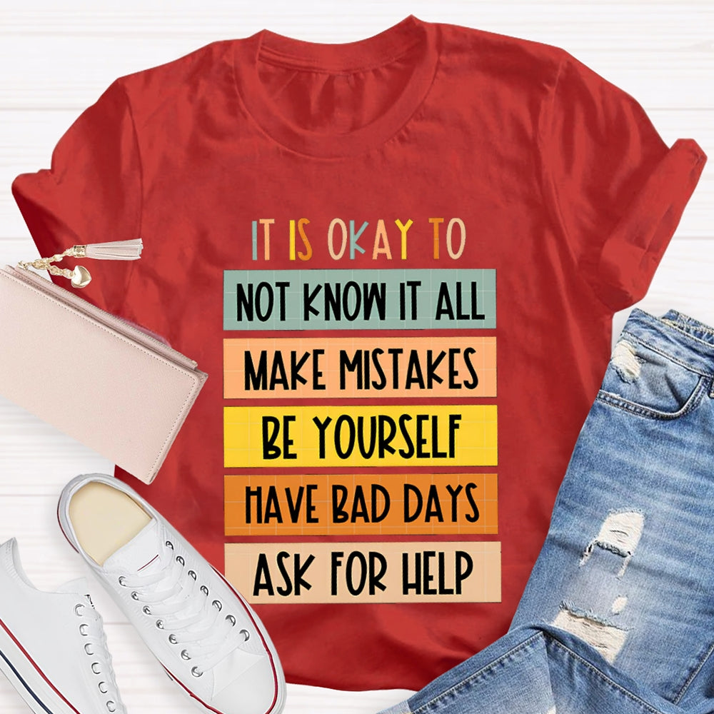 It Is Okay To Not Know It All Make Mistakes Be Yourself Have Days Ask For Help T-shirt