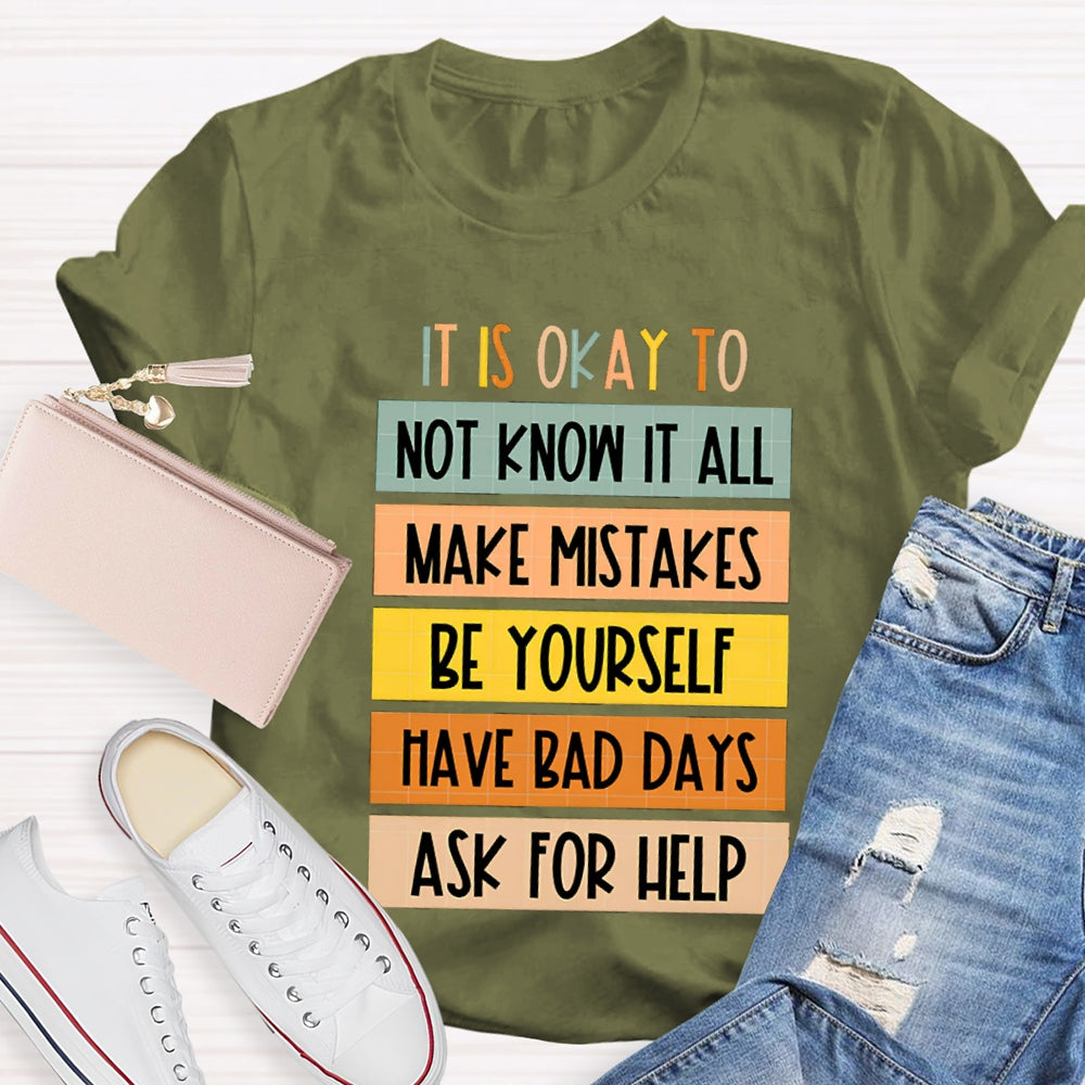 It Is Okay To Not Know It All Make Mistakes Be Yourself Have Days Ask For Help T-shirt