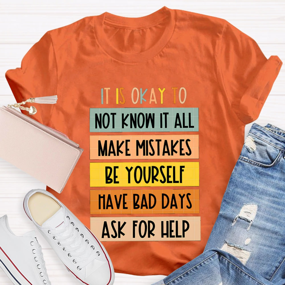 It Is Okay To Not Know It All Make Mistakes Be Yourself Have Days Ask For Help T-shirt