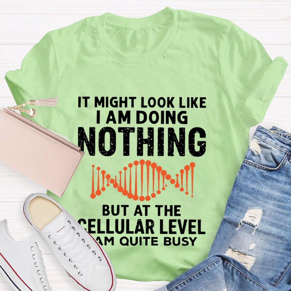 It Might Look Like I Am Doing Nothing But At The Cellular Level I Am Quite Busy T-shirt