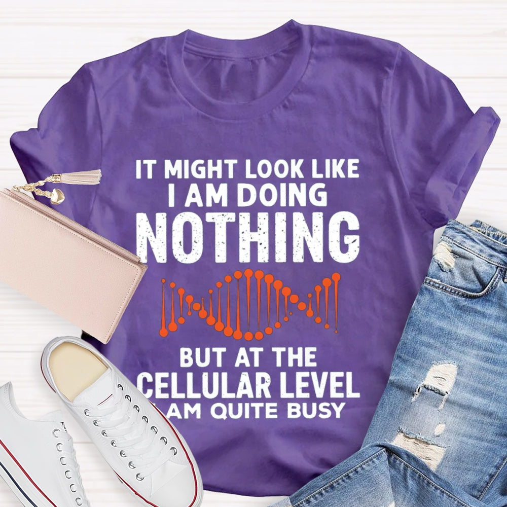 It Might Look Like I Am Doing Nothing But At The Cellular Level I Am Quite Busy T-shirt
