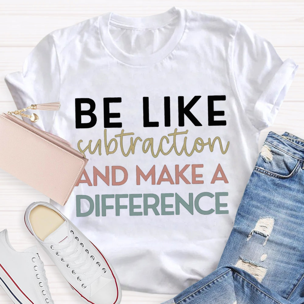 Be Like Subtraction And Make A Difference Math Teacher T-shirt