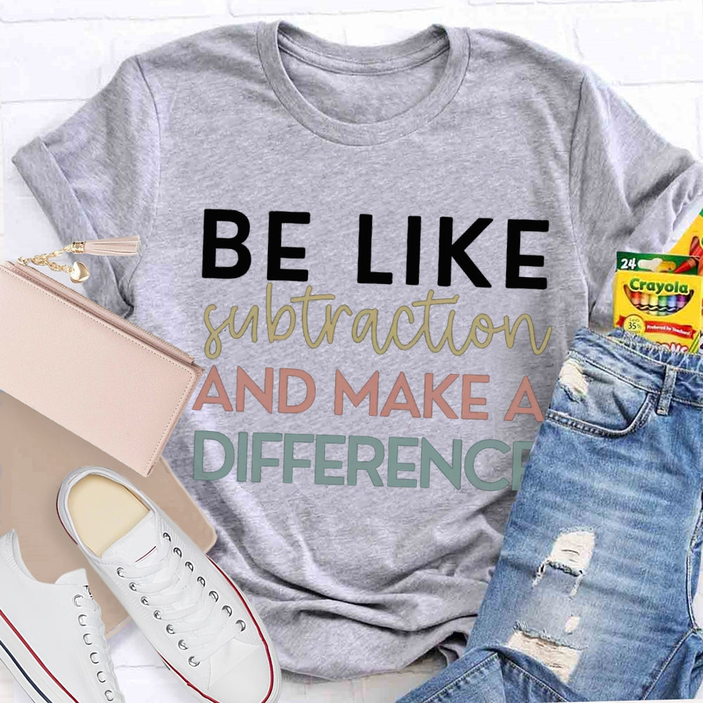 Be Like Subtraction And Make A Difference Math Teacher T-shirt