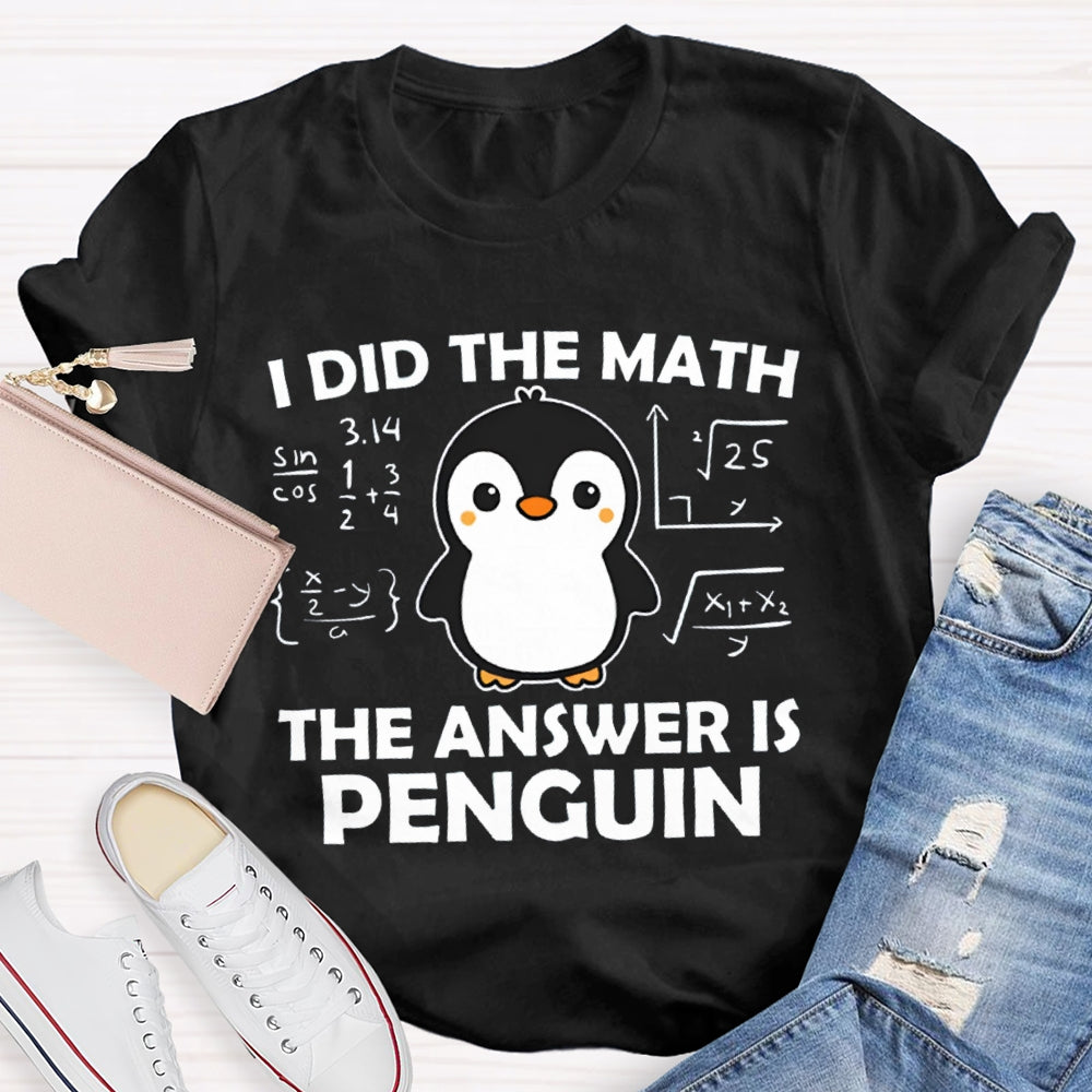 I Did The Math The Answer Is Penguin Math Teacher T-shirt