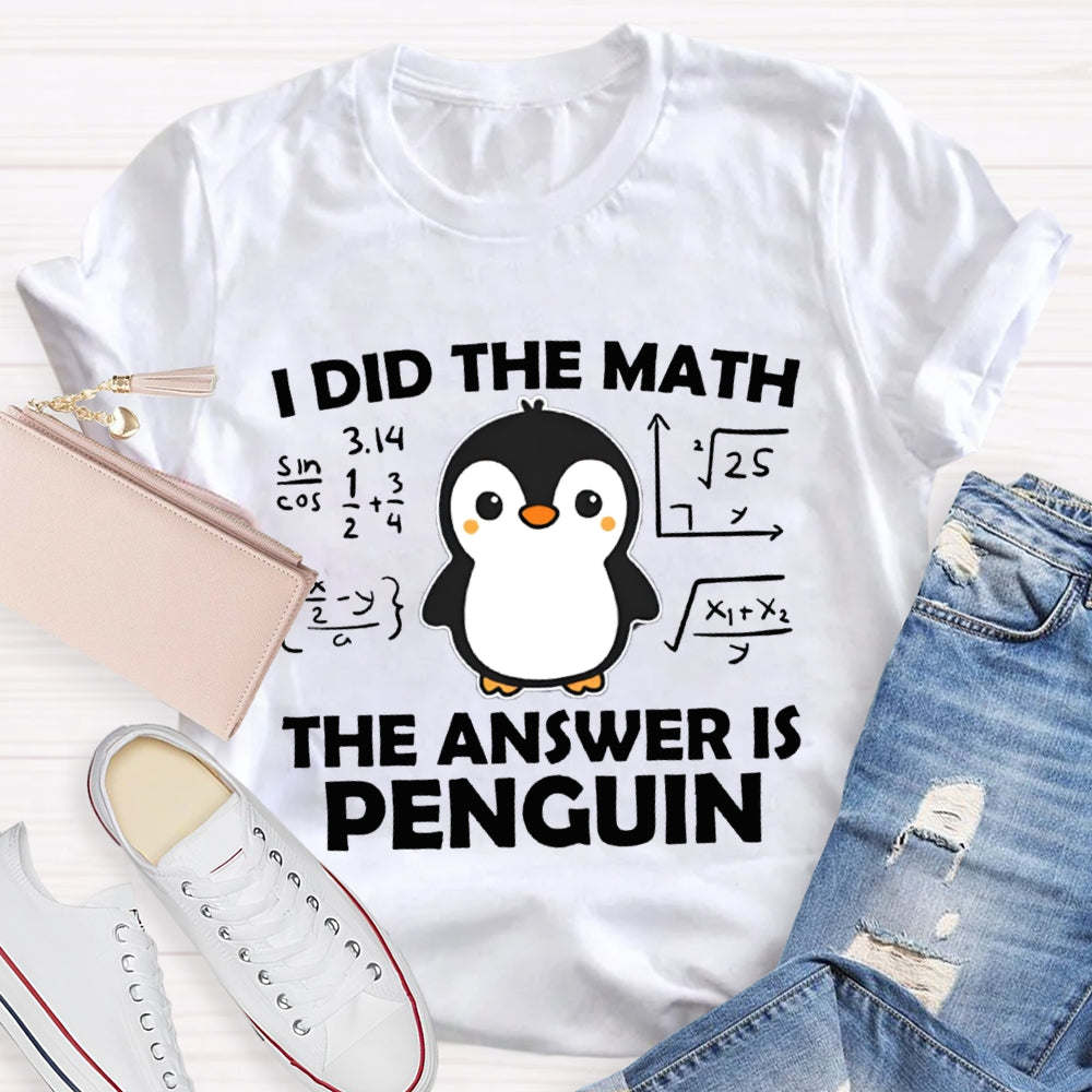 I Did The Math The Answer Is Penguin Math Teacher T-shirt