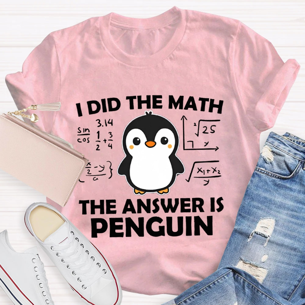 I Did The Math The Answer Is Penguin Math Teacher T-shirt
