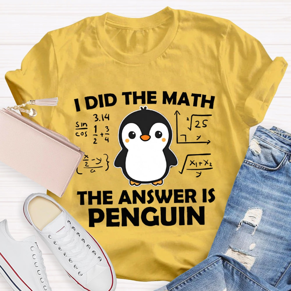 I Did The Math The Answer Is Penguin Math Teacher T-shirt