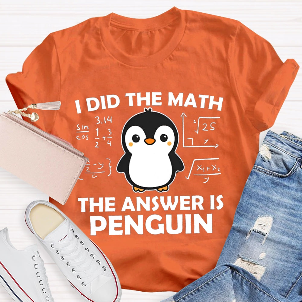 I Did The Math The Answer Is Penguin Math Teacher T-shirt