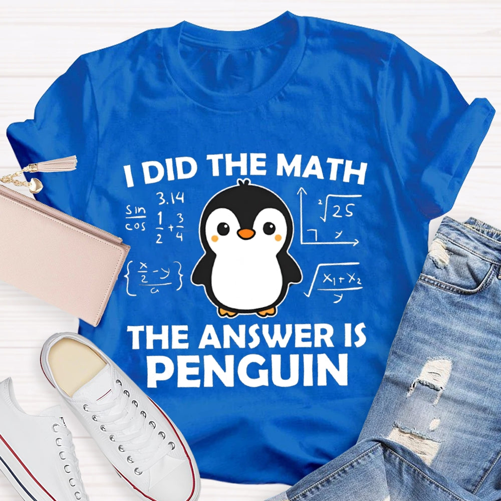 I Did The Math The Answer Is Penguin Math Teacher T-shirt