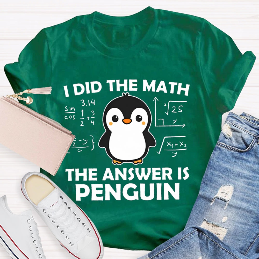 I Did The Math The Answer Is Penguin Math Teacher T-shirt