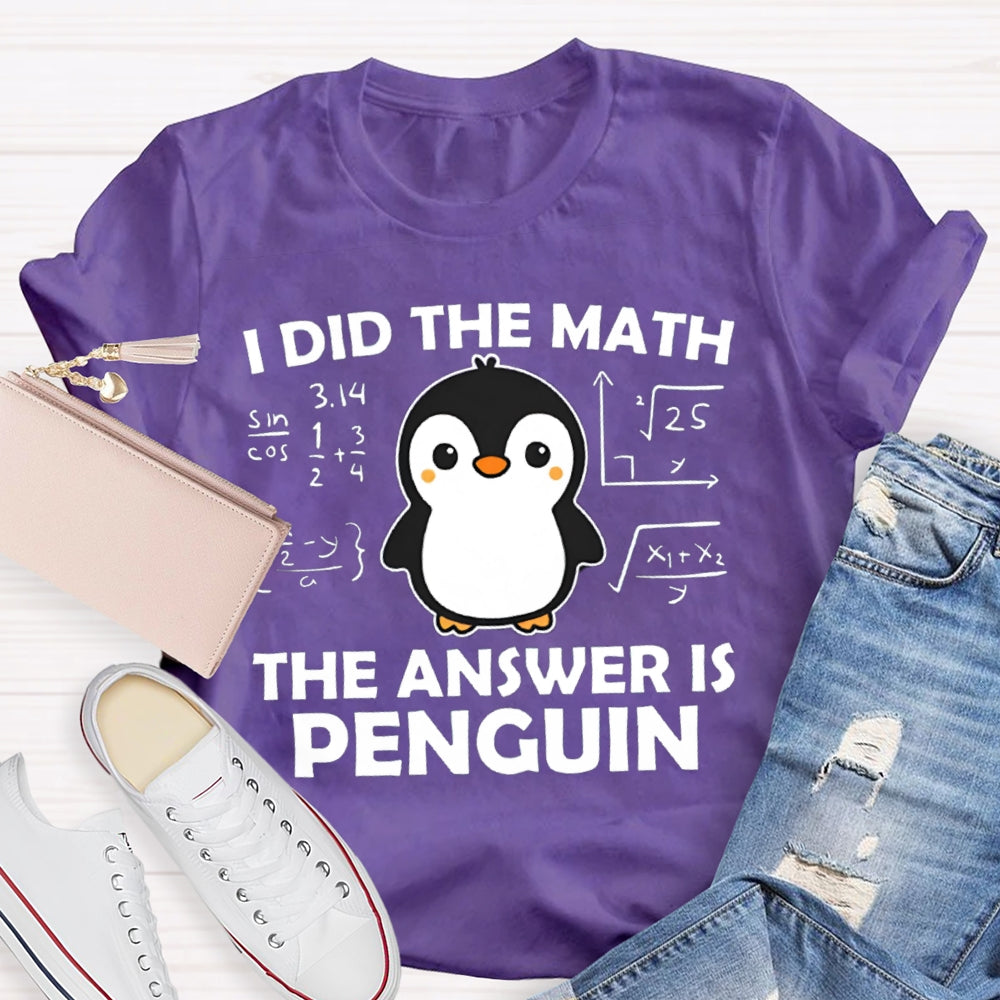 I Did The Math The Answer Is Penguin Math Teacher T-shirt