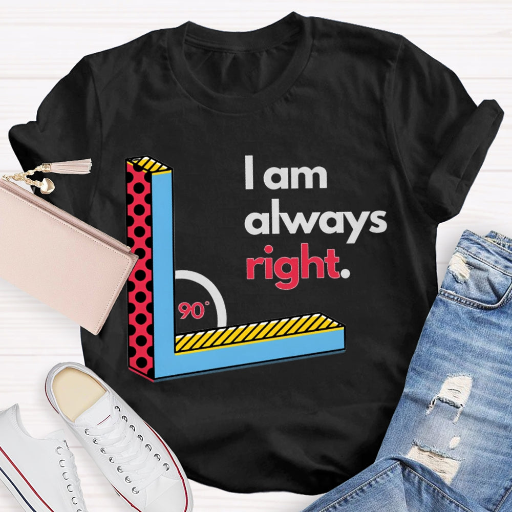 I Am Always Right Right Angle Math Teacher T-shirt