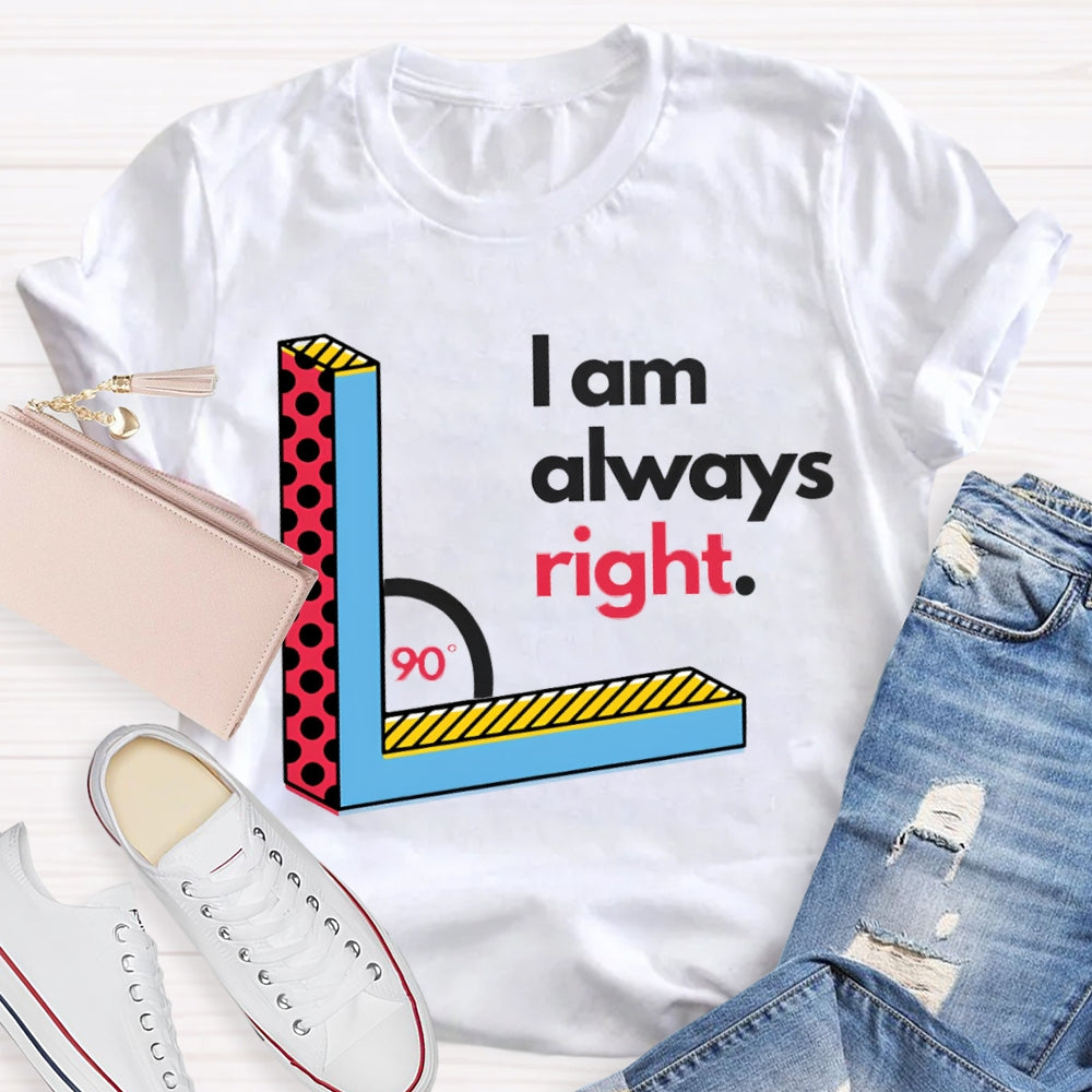 I Am Always Right Right Angle Math Teacher T-shirt