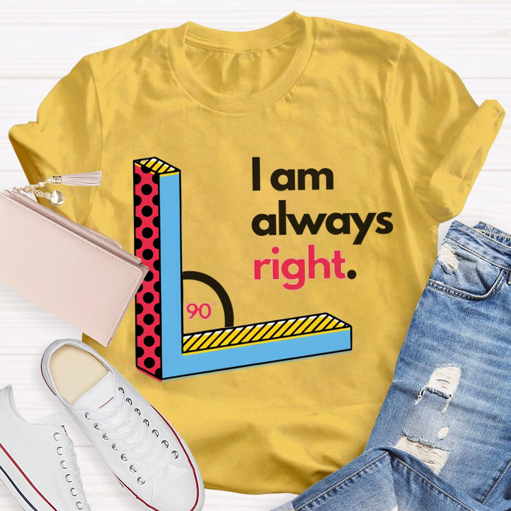 I Am Always Right Right Angle Math Teacher T-shirt