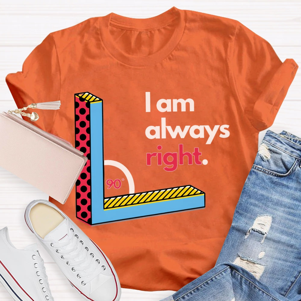 I Am Always Right Right Angle Math Teacher T-shirt