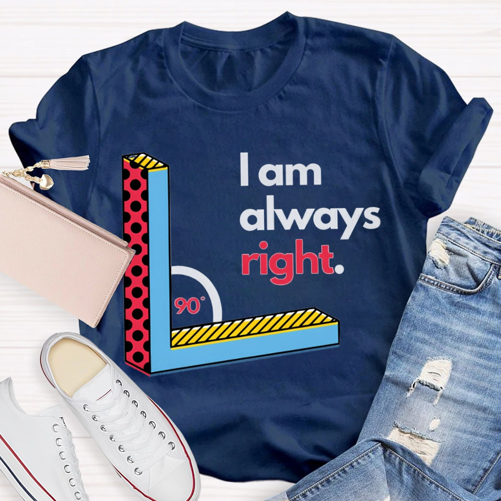 I Am Always Right Right Angle Math Teacher T-shirt