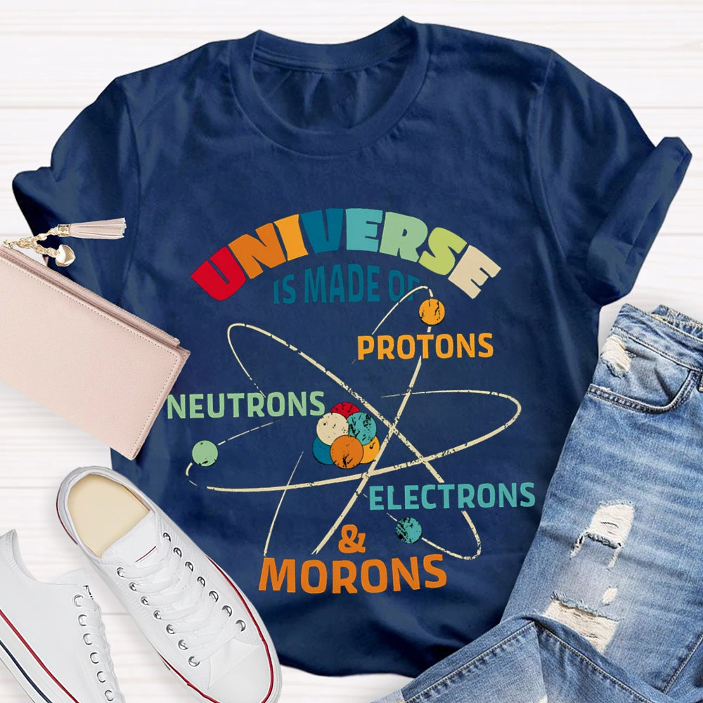 Universe Is Made Of Protons Neutrons Electrons Morons Science Teacher T-shirt
