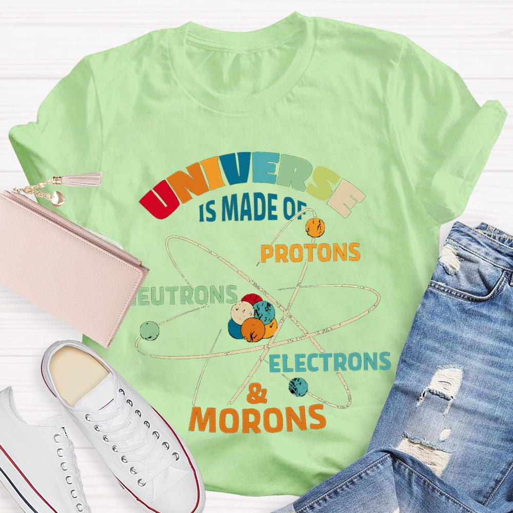 Universe Is Made Of Protons Neutrons Electrons Morons Science Teacher T-shirt