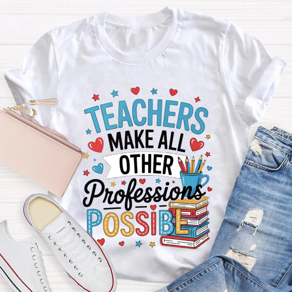 Teachers Make All Other Professions Possible T-shirt