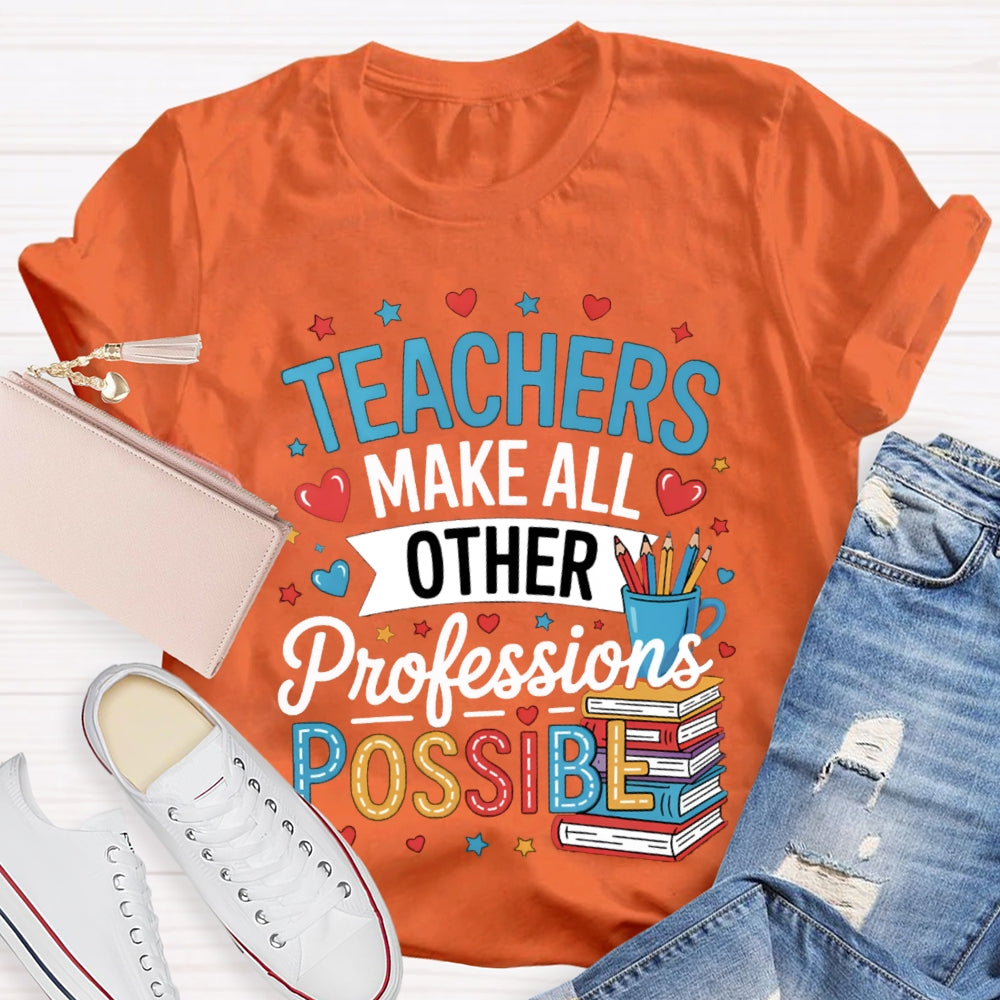 Teachers Make All Other Professions Possible T-shirt
