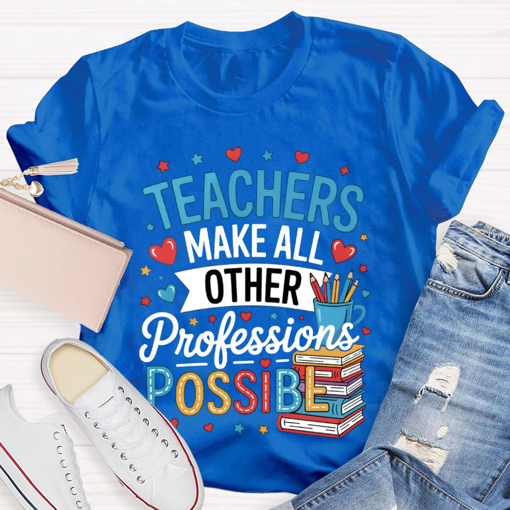 Teachers Make All Other Professions Possible T-shirt