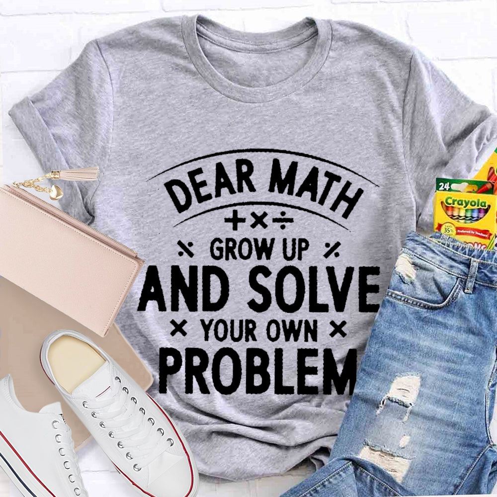Dear Math Grow Up And Solve Your Own Problems Letters T-shirt