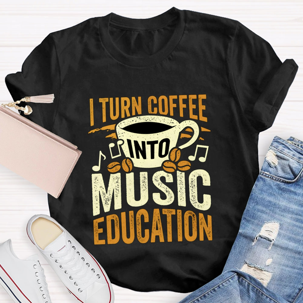 I Turn Coffee Into Music Education T-Shirt