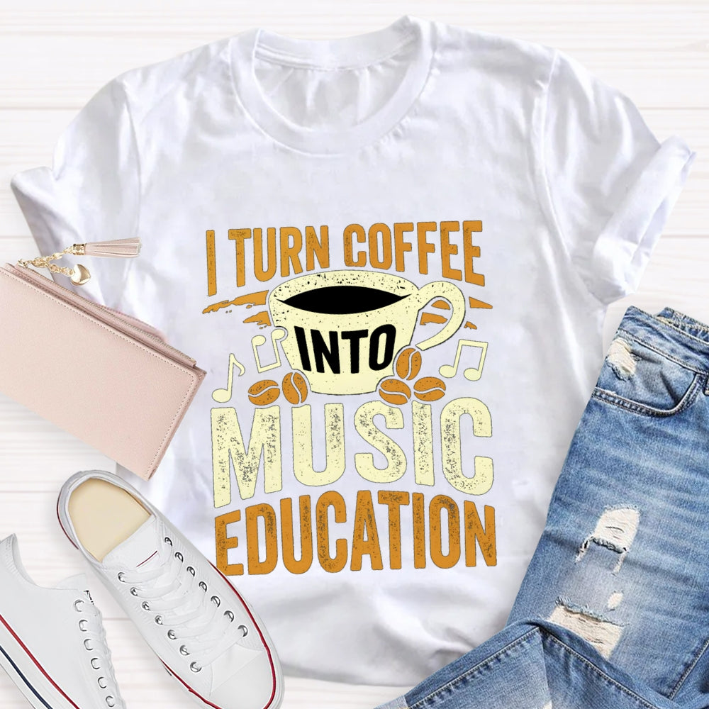 I Turn Coffee Into Music Education T-Shirt