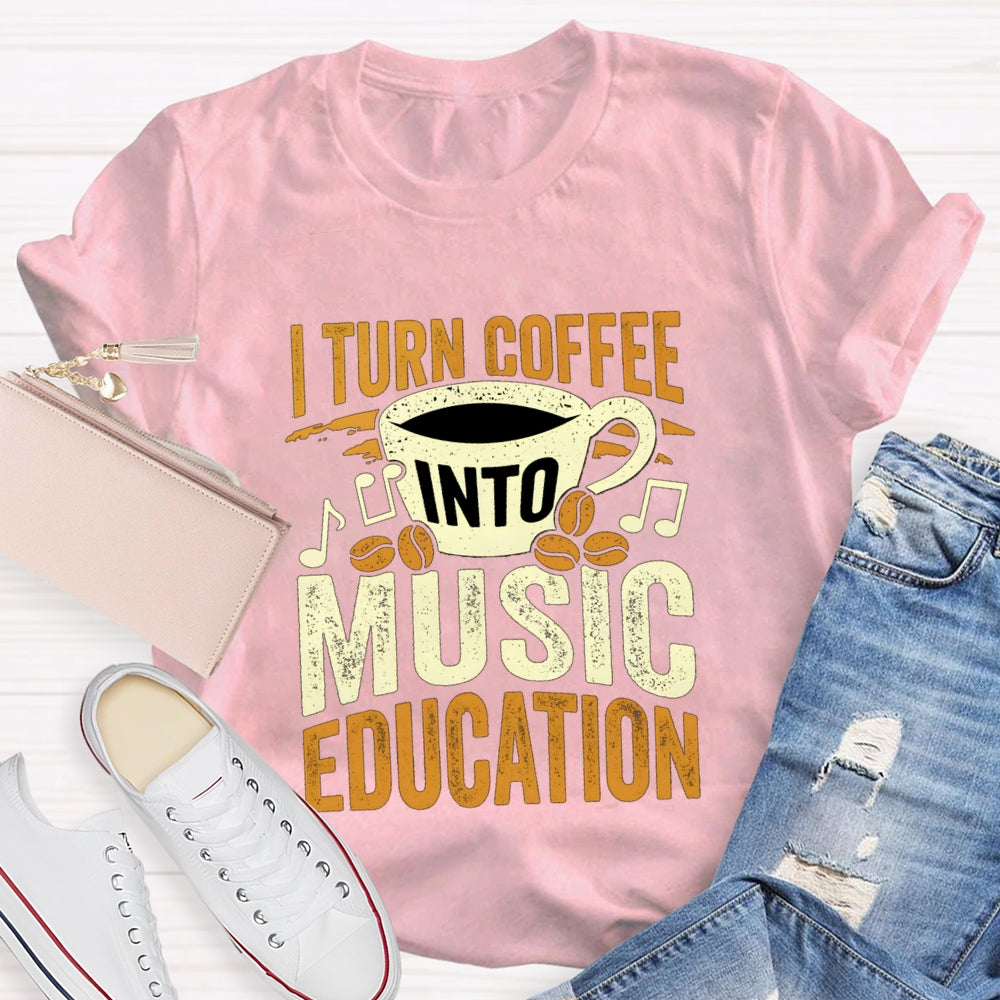 I Turn Coffee Into Music Education T-Shirt