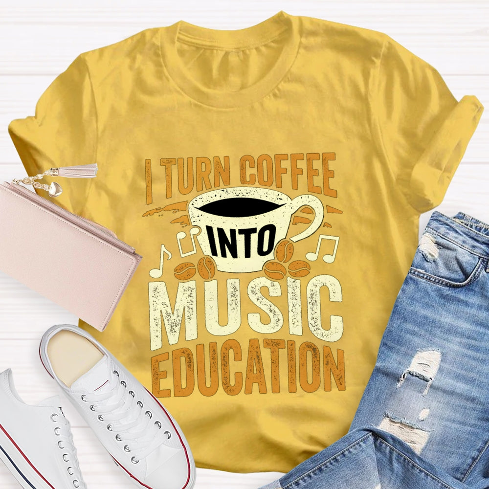 I Turn Coffee Into Music Education T-Shirt