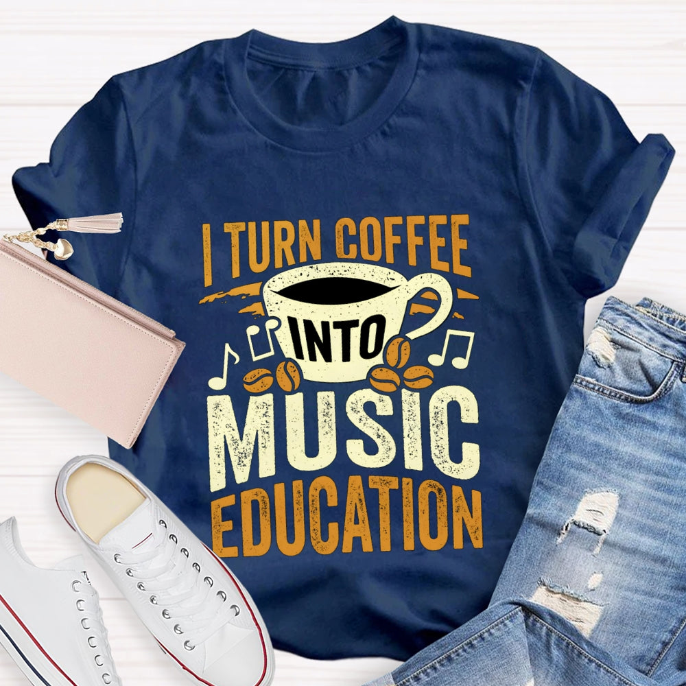 I Turn Coffee Into Music Education T-Shirt