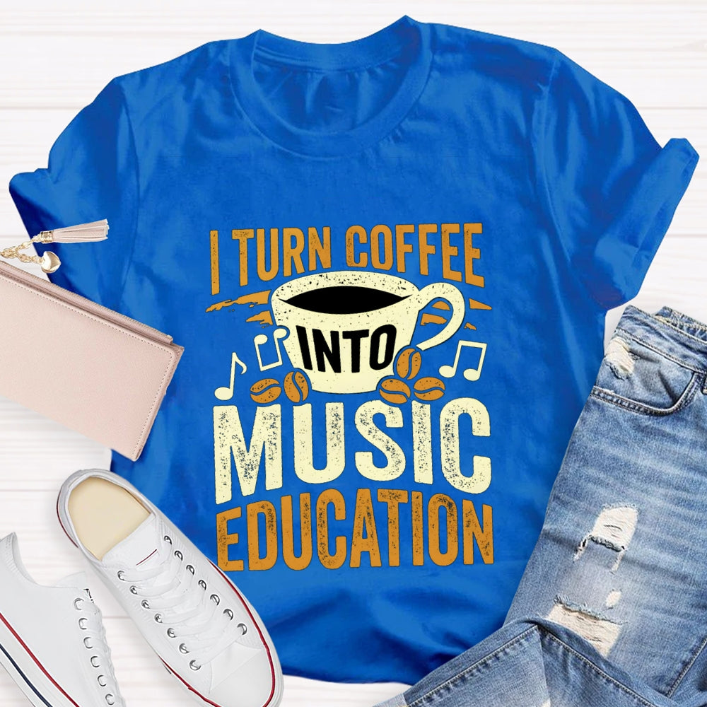 I Turn Coffee Into Music Education T-Shirt