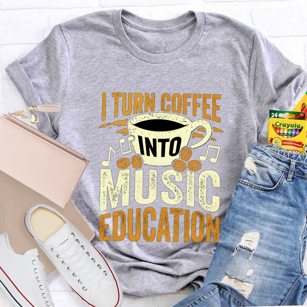I Turn Coffee Into Music Education T-Shirt