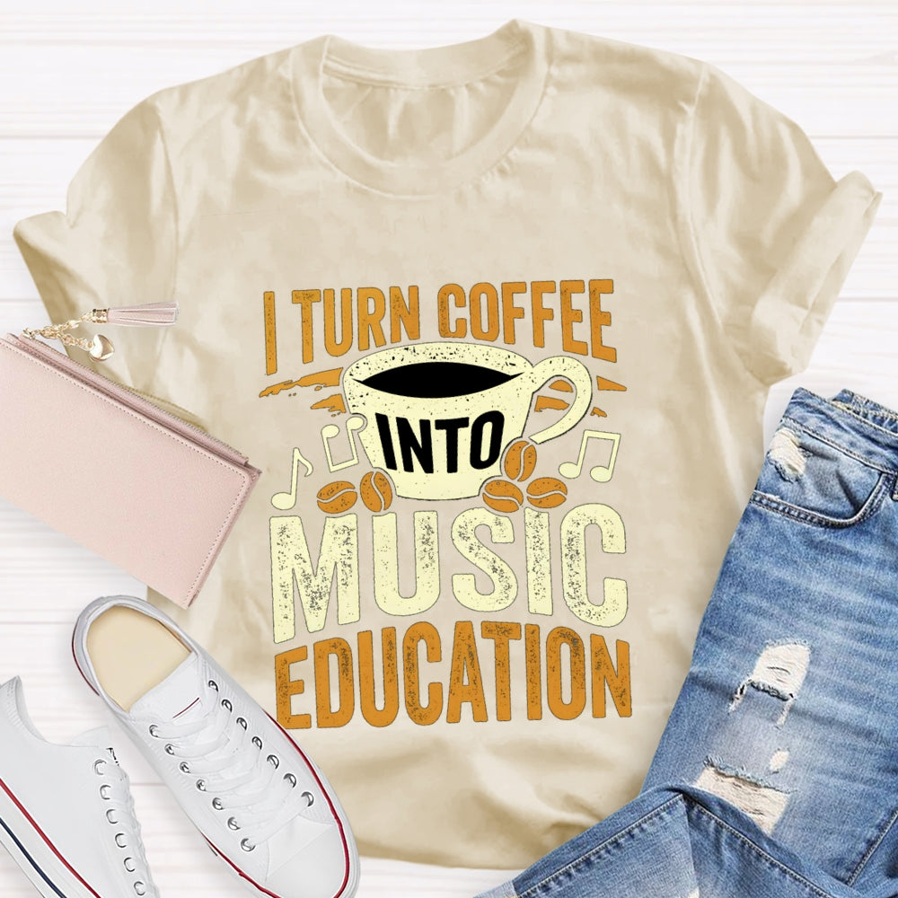I Turn Coffee Into Music Education T-Shirt