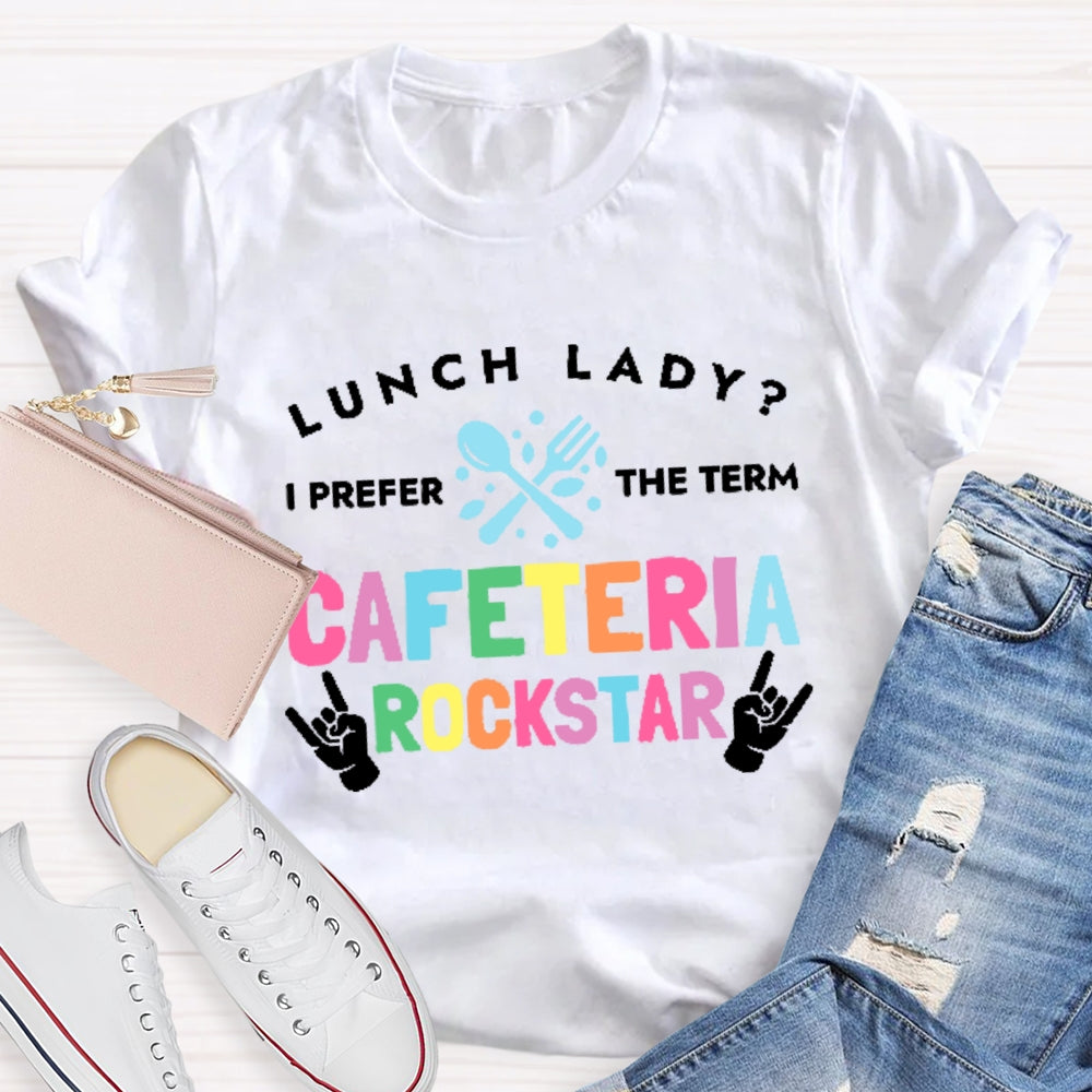 Lunch Lady I Prefer The Term Cafeteria Rockstar Funny T-shirt