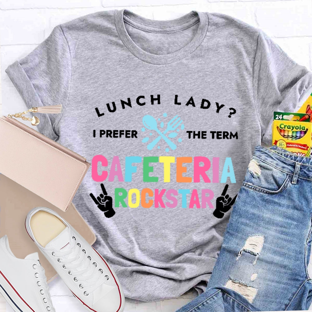 Lunch Lady I Prefer The Term Cafeteria Rockstar Funny T-shirt