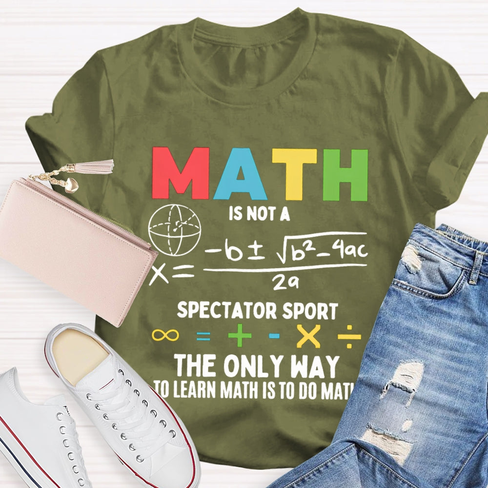Math Is Not A Spectator Sport The Only Way To Learn Math Is To Do Math T-shirt