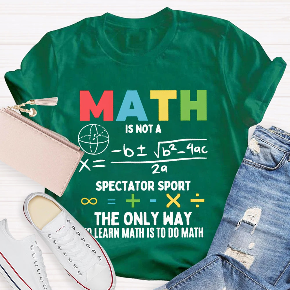 Math Is Not A Spectator Sport The Only Way To Learn Math Is To Do Math T-shirt
