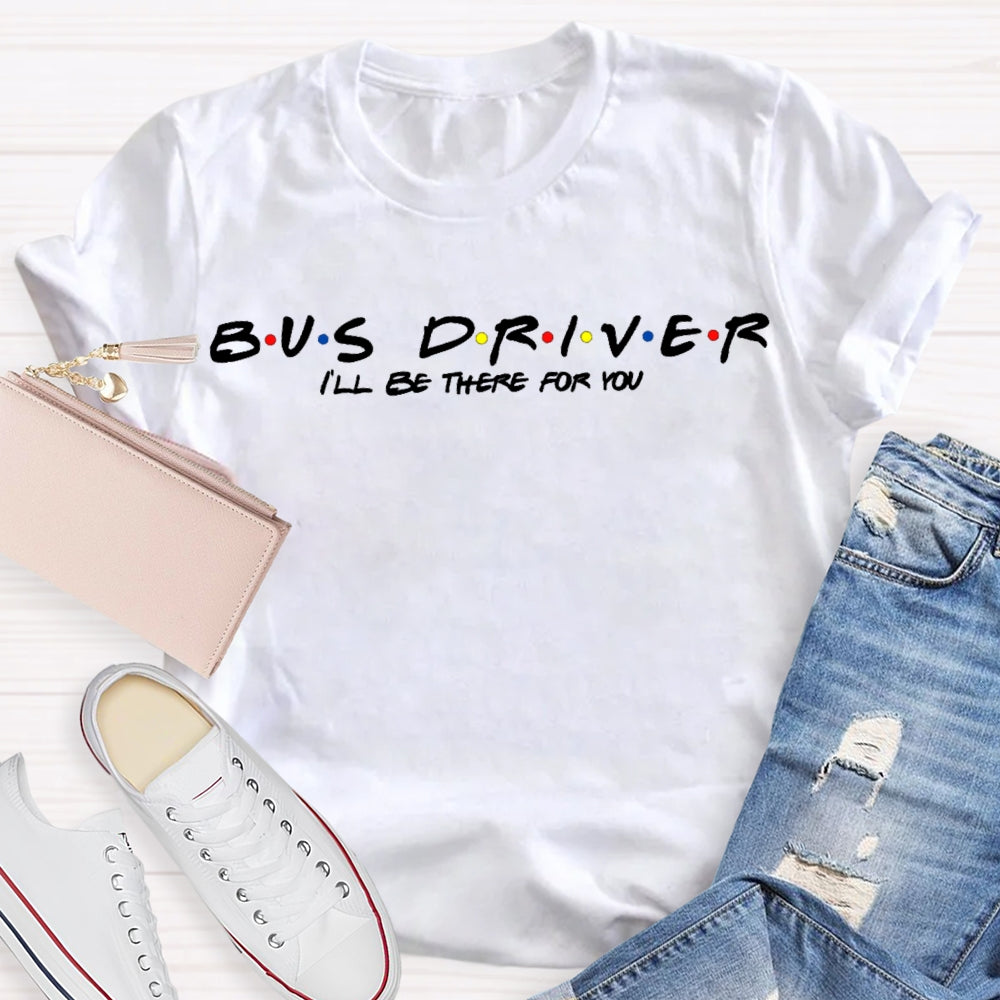 Bus Driver I'Ll Be There For You T-shirt