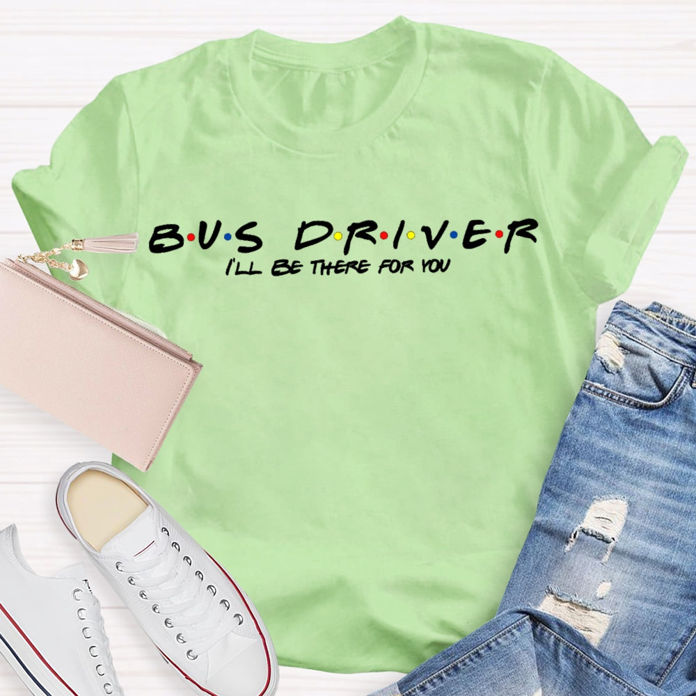 Bus Driver I'Ll Be There For You T-shirt